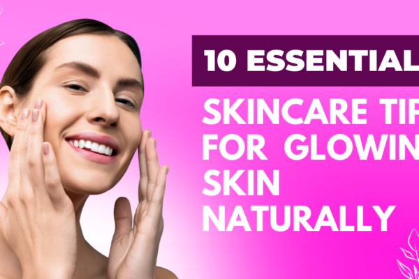 10 Essential Skincare Tips for Glowing Skin Naturally