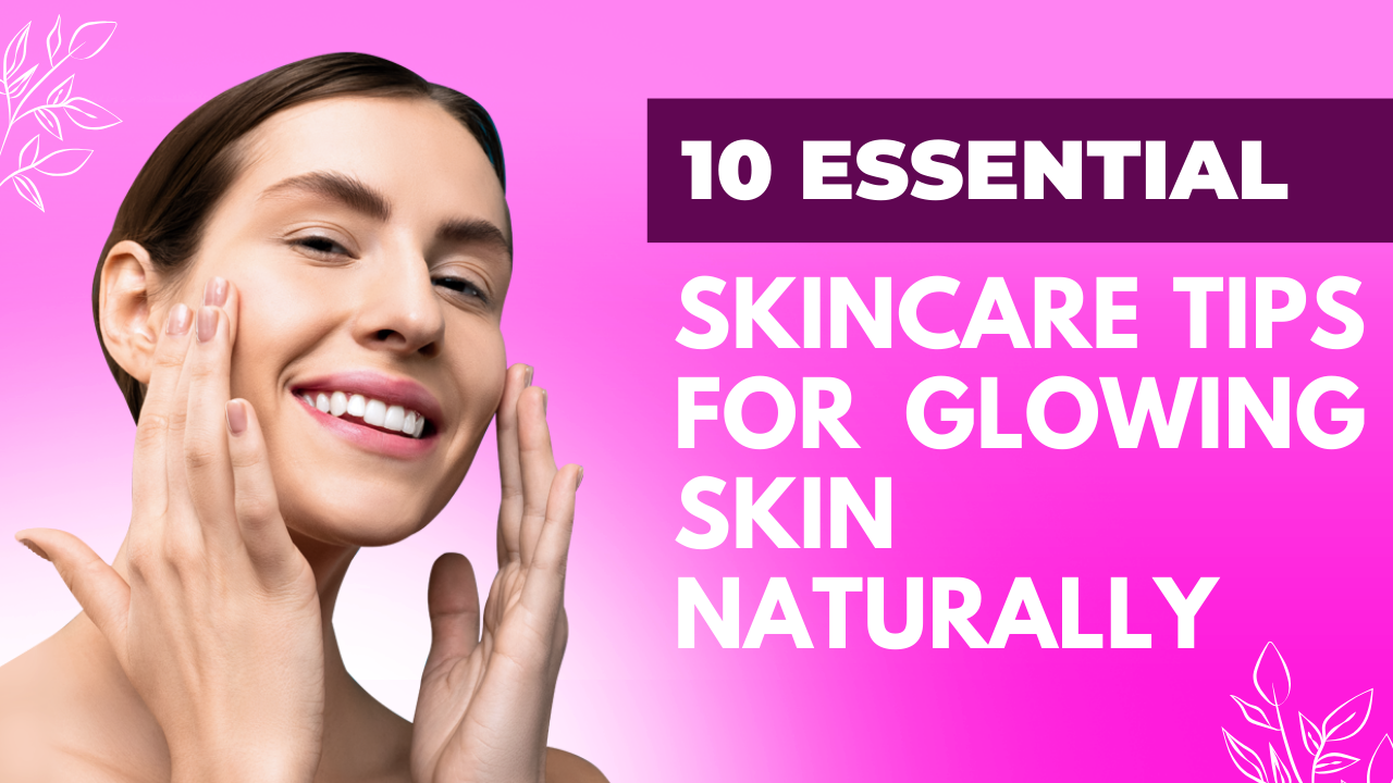 10 Essential Skincare Tips for Glowing Skin Naturally