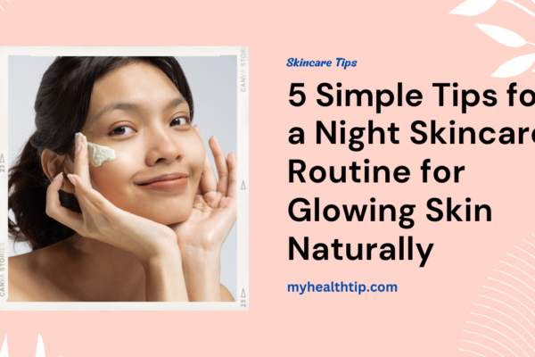 5 Simple Tips for a Night Skin Care Routine for Glowing Skin Naturally