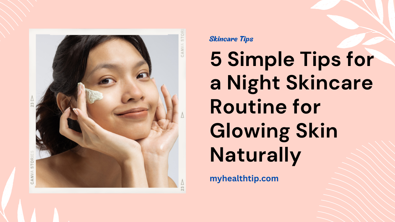 5 Simple Tips for a Night Skin Care Routine for Glowing Skin Naturally